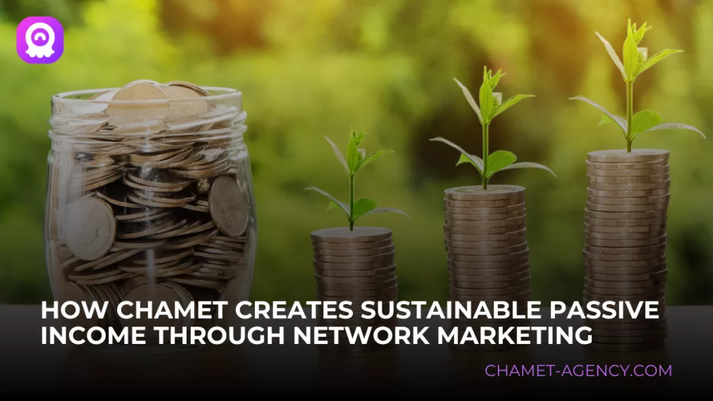 How Chamet Creates Sustainable Passive Income Through Network Marketing